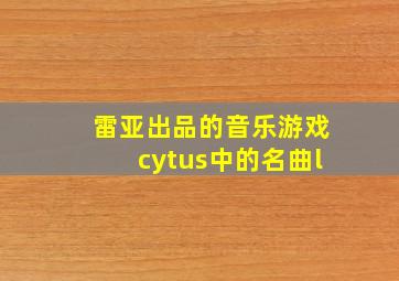 雷亚出品的音乐游戏cytus中的名曲l