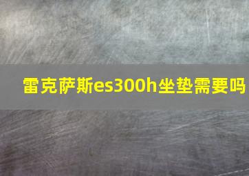 雷克萨斯es300h坐垫需要吗