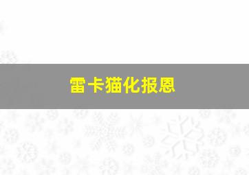 雷卡猫化报恩