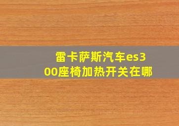 雷卡萨斯汽车es300座椅加热开关在哪