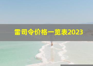 雷司令价格一览表2023