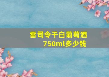 雷司令干白葡萄酒750ml多少钱