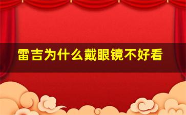 雷吉为什么戴眼镜不好看