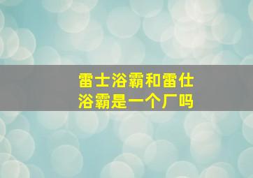 雷士浴霸和雷仕浴霸是一个厂吗