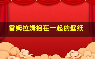 雷姆拉姆抱在一起的壁纸