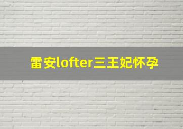 雷安lofter三王妃怀孕