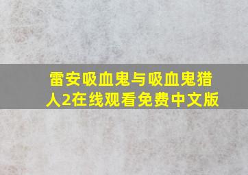 雷安吸血鬼与吸血鬼猎人2在线观看免费中文版