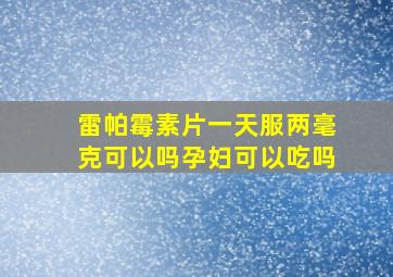 雷帕霉素片一天服两毫克可以吗孕妇可以吃吗