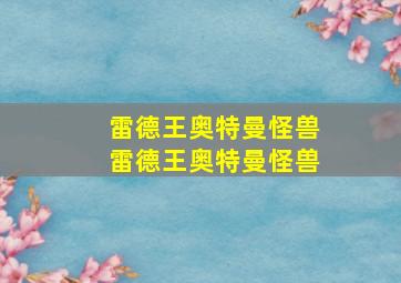 雷德王奥特曼怪兽雷德王奥特曼怪兽