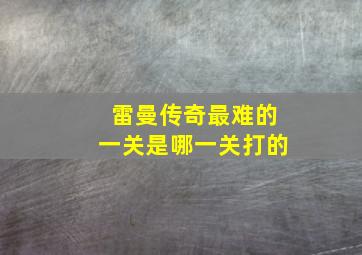 雷曼传奇最难的一关是哪一关打的