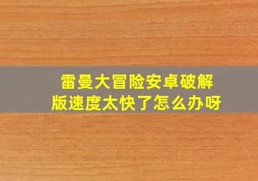 雷曼大冒险安卓破解版速度太快了怎么办呀