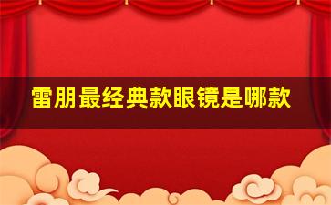 雷朋最经典款眼镜是哪款