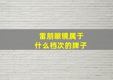 雷朋眼镜属于什么档次的牌子