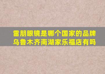 雷朋眼镜是哪个国家的品牌乌鲁木齐南湖家乐福店有吗