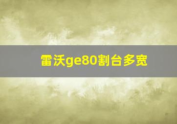 雷沃ge80割台多宽