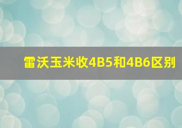 雷沃玉米收4B5和4B6区别