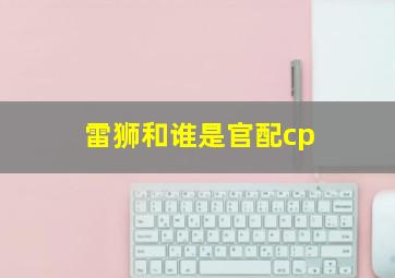 雷狮和谁是官配cp