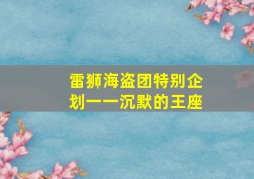 雷狮海盗团特别企划一一沉默的王座