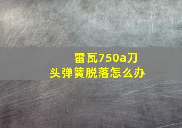 雷瓦750a刀头弹簧脱落怎么办