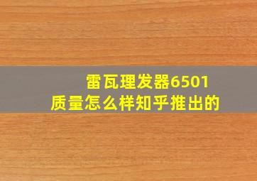 雷瓦理发器6501质量怎么样知乎推出的