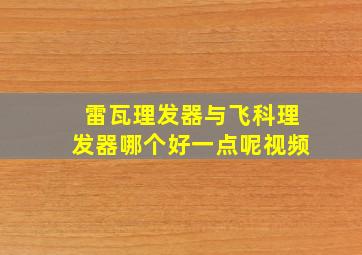 雷瓦理发器与飞科理发器哪个好一点呢视频