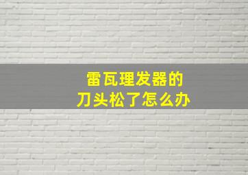 雷瓦理发器的刀头松了怎么办