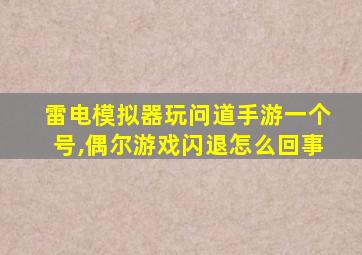 雷电模拟器玩问道手游一个号,偶尔游戏闪退怎么回事