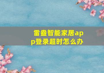 雷盎智能家居app登录超时怎么办