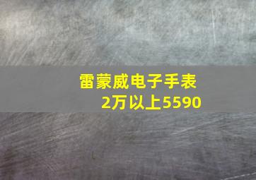 雷蒙威电子手表2万以上5590