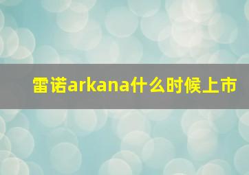 雷诺arkana什么时候上市