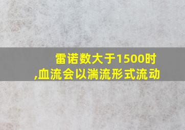 雷诺数大于1500时,血流会以湍流形式流动