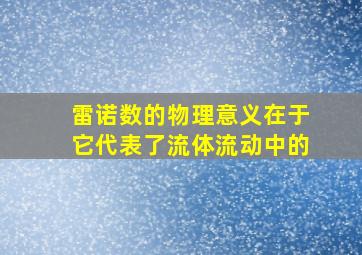 雷诺数的物理意义在于它代表了流体流动中的