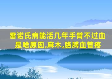 雷诺氏病能活几年手臂不过血是啥原因,麻木,胳膊血管疼