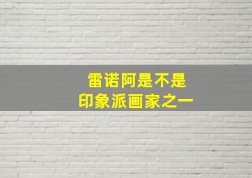 雷诺阿是不是印象派画家之一