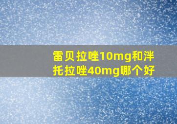 雷贝拉唑10mg和泮托拉唑40mg哪个好