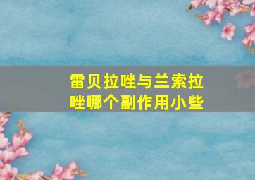 雷贝拉唑与兰索拉唑哪个副作用小些