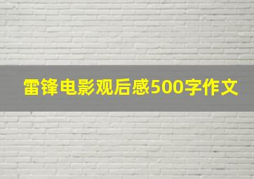 雷锋电影观后感500字作文