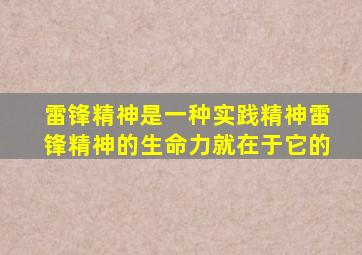 雷锋精神是一种实践精神雷锋精神的生命力就在于它的