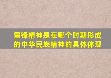 雷锋精神是在哪个时期形成的中华民族精神的具体体现