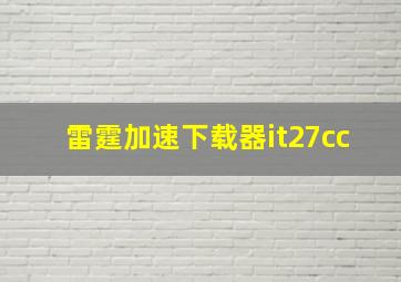 雷霆加速下载器it27cc