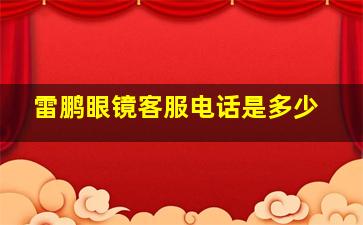 雷鹏眼镜客服电话是多少