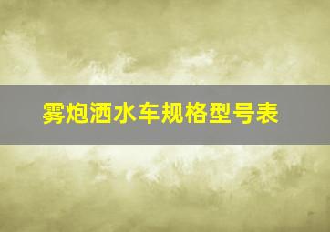 雾炮洒水车规格型号表