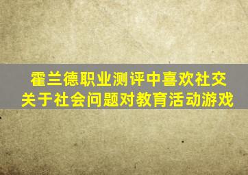 霍兰德职业测评中喜欢社交关于社会问题对教育活动游戏