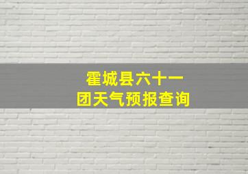 霍城县六十一团天气预报查询