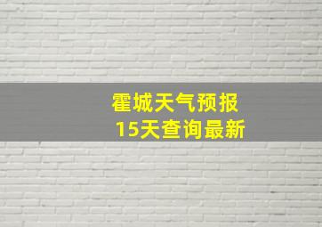 霍城天气预报15天查询最新