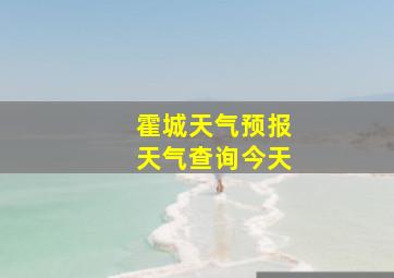 霍城天气预报天气查询今天