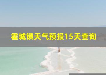 霍城镇天气预报15天查询