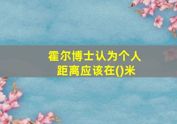 霍尔博士认为个人距离应该在()米