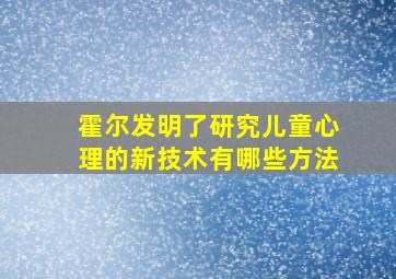 霍尔发明了研究儿童心理的新技术有哪些方法