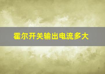 霍尔开关输出电流多大